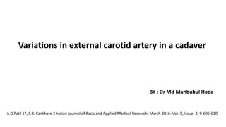 Variations in external carotid artery in a cadaver
BY : Dr Md Mahbubul Hoda
A.D.Patil 1*, S.B. Kankhare 2 Indian Journal of Basic and Applied Medical Research; March 2016: Vol.-5, Issue- 2, P. 606-610
 