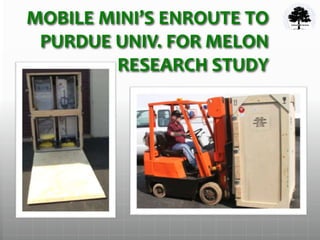 MOBILE MINI’S ENROUTE TO
PURDUE UNIV. FOR MELON
RESEARCH STUDY
 