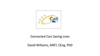 eCall
Connected Cars Saving Lives
David Williams, MIET, CEng, PhD
 