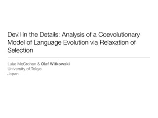 Devil in the Details: Analysis of a Coevolutionary
Model of Language Evolution via Relaxation of
Selection
Luke McCrohon & Olaf Witkowski

University of Tokyo

Japan
 