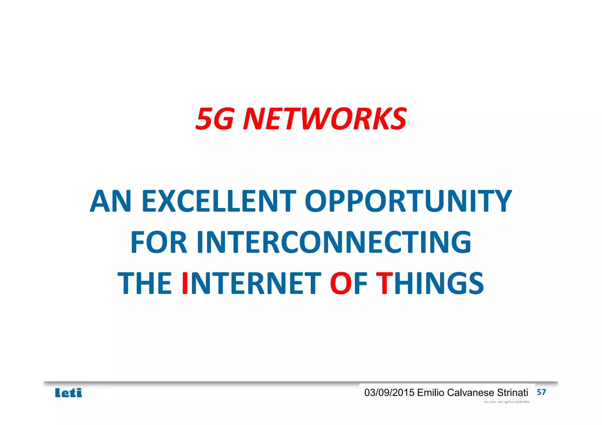 © CEA. All rights reserved
19th January 2012| 5703/09/2015 Emilio Calvanese Strinati
5G NETWORKS
AN EXCELLENT OPPORTUNITY
FOR INTERCONNECTING
THE INTERNET OF THINGS
 