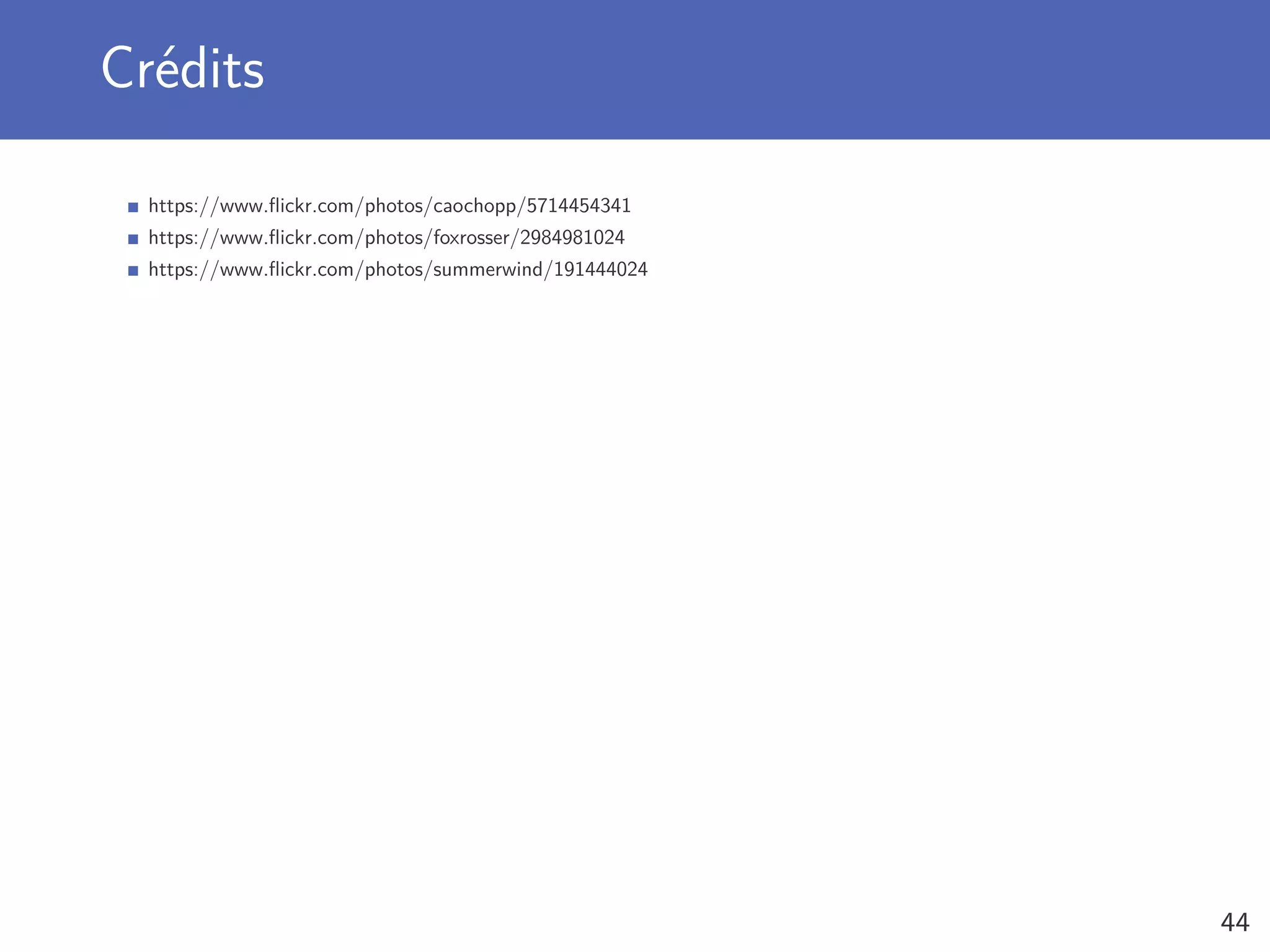 Crédits
https://www.ﬂickr.com/photos/caochopp/5714454341
https://www.ﬂickr.com/photos/foxrosser/2984981024
https://www.ﬂickr.com/photos/summerwind/191444024
44
 