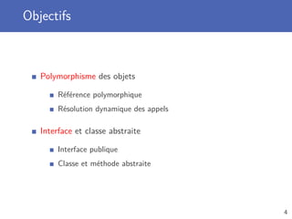 Objectifs
Polymorphisme des objets
Référence polymorphique
Résolution dynamique des appels
Interface et classe abstraite
Interface publique
Classe et méthode abstraite
4
 