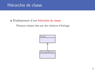 Hiérarchie de classe
Établissement d’une hiérarchie de classe
Plusieurs classes liées par des relations d’héritage
Point
ColouredPoint
9
 