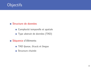 Objectifs
Structure de données
Complexité temporelle et spatiale
Type abstrait de données (TAD)
Séquence d’éléments
TAD Queue, Stack et Deque
Structure chainée
4
 