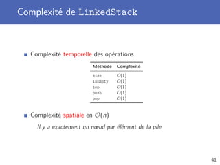 Complexité de LinkedStack
Complexité temporelle des opérations
Méthode Complexité
size O(1)
isEmpty O(1)
top O(1)
push O(1)
pop O(1)
Complexité spatiale en O(n)
Il y a exactement un nœud par élément de la pile
41
 