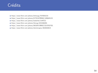Crédits
https://www.ﬂickr.com/photos/bitterjug/7670055210
https://www.ﬂickr.com/photos/67755197@N00/1096645153
https://www.ﬂickr.com/photos/bobafred/3149722
https://www.ﬂickr.com/photos/hktang/4243300265
https://www.ﬂickr.com/photos/86530412@N02/8210762750
https://www.ﬂickr.com/photos/dominicspics/4626264814
54
 