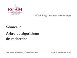 PO3T Programmation orientée objet
Séance 7
Arbre et algorithme
de recherche
Sébastien Combéﬁs, Quentin Lurkin lundi 9 novembre 2015
 