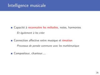Intelligence musicale
Capacité à reconnaitre les mélodies, notes, harmonies
Et également à les créer
Connection aﬀective entre musique et émotion
Processus de pensée commune avec les mathématique
Compositeur, chanteur....
26
 