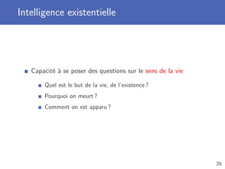 Intelligence existentielle
Capacité à se poser des questions sur le sens de la vie
Quel est le but de la vie, de l’existence ?
Pourquoi on meurt ?
Comment on est apparu ?
28
 