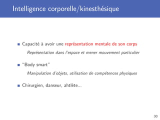 Intelligence corporelle/kinesthésique
Capacité à avoir une représentation mentale de son corps
Représentation dans l’espace et mener mouvement particulier
“Body smart”
Manipulation d’objets, utilisation de compétences physiques
Chirurgien, danseur, ahtlète...
30
 