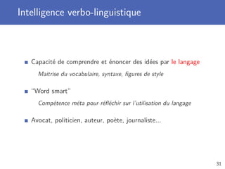 Intelligence verbo-linguistique
Capacité de comprendre et énoncer des idées par le langage
Maitrise du vocabulaire, syntaxe, ﬁgures de style
“Word smart”
Compétence méta pour réﬂéchir sur l’utilisation du langage
Avocat, politicien, auteur, poète, journaliste...
31
 