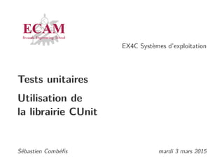 EX4C Systèmes d’exploitation
Tests unitaires
Utilisation de
la librairie CUnit
Sébastien Combéﬁs mardi 3 mars 2015
 