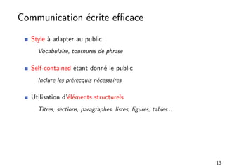 Communication écrite eﬃcace
Style à adapter au public
Vocabulaire, tournures de phrase
Self-contained étant donné le public
Inclure les prérecquis nécessaires
Utilisation d’éléments structurels
Titres, sections, paragraphes, listes, ﬁgures, tables...
13
 