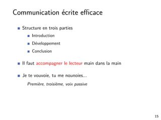 Communication écrite eﬃcace
Structure en trois parties
Introduction
Développement
Conclusion
Il faut accompagner le lecteur main dans la main
Je te vouvoie, tu me nounoies...
Première, troisième, voix passive
15
 