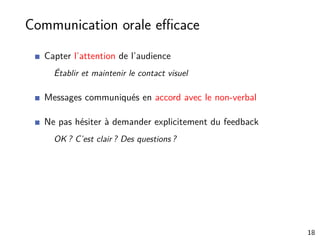 Communication orale eﬃcace
Capter l’attention de l’audience
Établir et maintenir le contact visuel
Messages communiqués en accord avec le non-verbal
Ne pas hésiter à demander explicitement du feedback
OK ? C’est clair ? Des questions ?
18
 