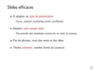 Slides eﬃcaces
À adapter au type de présentation
Cours, tutoriel, marketing/vente, conférence
Adapter votre propre style
Pas prendre des templates communs, se créer sa marque
Pas de phrases, mais des mots et des idées
Thème cohérent, nombre limité de couleurs
21
 