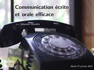 Communication écrite
et orale eﬃcace
Dr Ir. Sébastien Combéﬁs
Mardi 27 janvier 2015
 