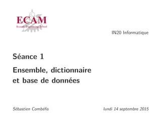 IN20 Informatique
Séance 1
Ensemble, dictionnaire
et base de données
Sébastien Combéﬁs, Quentin Lurkin lundi 14 septembre 2015
 
