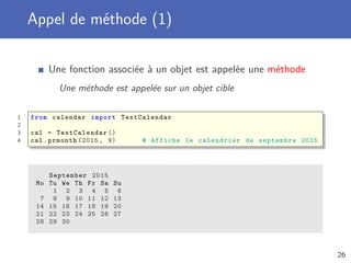 Valeur de retour de type objet
Une fonction peut renvoyer un objet
La fonction crée l’objet et renvoie une référence vers ce dernier
1 from datetime import time
2
3 def theoreticalend (start , duration):
4 minute = start.minute + (duration % 60)
5 hour = start.hour + (duration // 60) + (minute // 60)
6 return time(hour , minute % 60, start.second)
7
8
9 start = time (14, 45, 21)
10 print("Le cours devrait finir à :", theoreticalend (start , 90))
Le cours devrait finir à : 16:15:21
26
 
