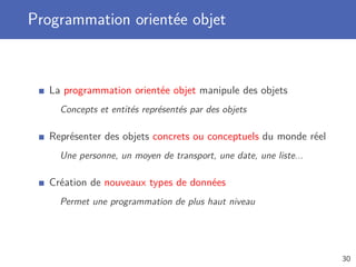 Objet vs tuple nommé
Modiﬁcation possible des attributs d’un objet (directe ou non)
Un tuple nommé est non modiﬁable
Fonctions associées aux objets, appelées méthodes
Fonction utilisant un tuple nommé doit le recevoir en paramètre
Accès aux attributs peut être restreint aux méthodes
Tous les champs d’un tuple sont toujours accessibles
30
 