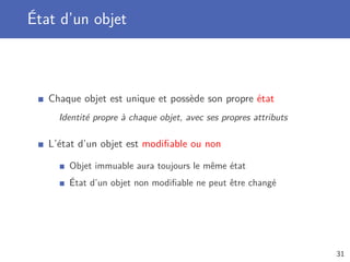 Programmation orientée objet
La programmation orientée objet manipule des objets
Concepts et entités représentés par des objets
Représenter des objets concrets ou conceptuels du monde réel
Une personne, un moyen de transport, une date, une liste...
Création de nouveaux types de données
Permet une programmation de plus haut niveau
31
 