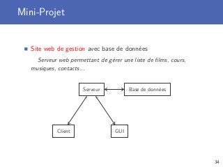 Mini-Projet
Site web de gestion avec base de données
Serveur web permettant de gérer une liste de ﬁlms, cours,
musiques, contacts...
Base de donnéesServeur
Client GUI
34
 