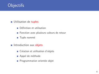 Objectifs
Utilisation de tuples
Déﬁnition et utilisation
Fonction avec plusieurs valeurs de retour
Tuple nommé
Introduction aux objets
Création et utilisation d’objets
Appel de méthode
Programmation orientée objet
4
 