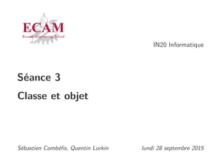 IN20 Informatique
Séance 3
Classe et objet
Sébastien Combéﬁs, Quentin Lurkin lundi 28 septembre 2015
 