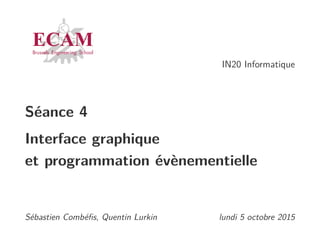 IN20 Informatique
Séance 4
Interface graphique
et programmation évènementielle
Sébastien Combéﬁs, Quentin Lurkin lundi 5 octobre 2015
 