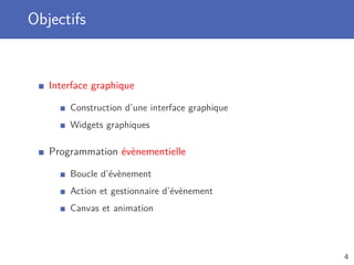 Objectifs
Interface graphique
Construction d’une interface graphique
Widgets graphiques
Programmation évènementielle
Boucle d’évènement
Action et gestionnaire d’évènement
Canvas et animation
4
 