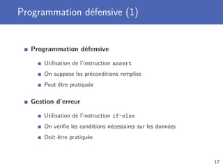 Programmation défensive (1)
Programmation défensive
Utilisation de l’instruction assert
On suppose les préconditions remplies
Peut être pratiquée
Gestion d’erreur
Utilisation de l’instruction if-else
On vériﬁe les conditions nécessaires sur les données
Doit être pratiquée
17
 