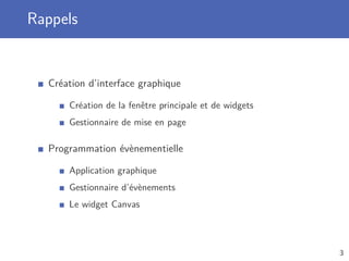 Rappels
Création d’interface graphique
Création de la fenêtre principale et de widgets
Gestionnaire de mise en page
Programmation évènementielle
Application graphique
Gestionnaire d’évènements
Le widget Canvas
3
 