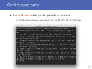 Outil traceroute
Tracer la route suivie par des paquets de données
Envoi de paquets avec une durée de vie limitée et incrémentée
27
 