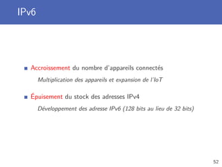IPv6
Accroissement du nombre d’appareils connectés
Multiplication des appareils et expansion de l’IoT
Épuisement du stock des adresses IPv4
Développement des adresse IPv6 (128 bits au lieu de 32 bits)
52
 