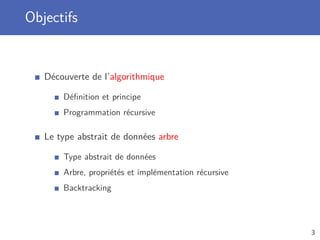 Objectifs
Découverte de l’algorithmique
Déﬁnition et principe
Programmation récursive
Le type abstrait de données arbre
Type abstrait de données
Arbre, propriétés et implémentation récursive
Backtracking
3
 