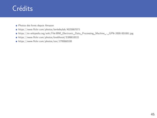 Crédits
Photos des livres depuis Amazon
https://www.ﬂickr.com/photos/berkeleylab/4025867073
https://en.wikipedia.org/wiki/File:IBM_Electronic_Data_Processing_Machine_-_GPN-2000-001881.jpg
https://www.ﬂickr.com/photos/lovelihood/5399818533
https://www.ﬂickr.com/photos/toxi/1795660108
45
 