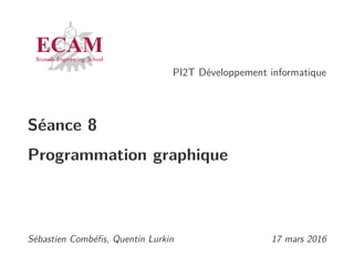 PI2T Développement informatique
Séance 8
Programmation graphique
Sébastien Combéﬁs, Quentin Lurkin 17 mars 2016
 