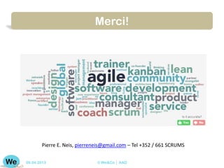 Merci!




       Pierre E. Neis, pierreneis@gmail.com – Tel +352 / 661 SCRUMS


09.04.2013                    © We&Co │ AAD
 