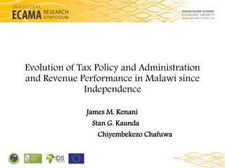 Evolution of Tax Policy and Administration 
and Revenue Performance in Malawi since 
Independence 
James M. Kenani 
Stan G. Kaunda 
Chiyembekezo Chafuwa 
 