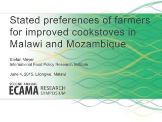 Stated preferences of farmers
for improved cookstoves in
Malawi and Mozambique
Stefan Meyer
International Food Policy Research Institute
June 4, 2015, Lilongwe, Malawi
 