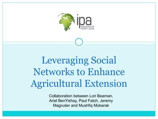 Leveraging Social Networks to Enhance Agricultural Extension 
Collaboration between Lori Beaman, Ariel BenYishay, Paul Fatch, Jeremy Magruder and Mushfiq Mobarak  