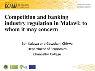 Competition and banking 
industry regulation in Malawi: to 
whom it may concern 
Ben Kaluwa and Gowokani Chirwa 
Department of Economics 
Chancellor College 
 