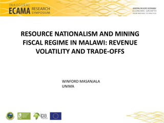 RESOURCE NATIONALISM AND MINING 
FISCAL REGIME IN MALAWI: REVENUE 
VOLATILITY AND TRADE-OFFS 
WINFORD MASANJALA 
UNIMA 
 