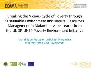 Breaking the Vicious Cycle of Poverty through 
Sustainable Environment and Natural Resources 
Management in Malawi: Lessons Learnt from 
the UNDP-UNEP Poverty Environment Initiative 
Anand Babu Prakasam , Michael Mmangisa, 
Moa Westman and David Smith 
 