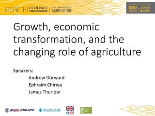 Growth, economic 
transformation, and the 
changing role of agriculture 
Speakers: 
Andrew Dorward 
Ephraim Chirwa 
James Thurlow 
 