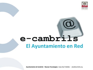 El Ayuntamiento en Red Ayuntamiento de Cambrils – Nuevas Tecnologías-  Josep Budí Vilaltella  -  [email_address] 