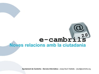 Ajuntament de Cambrils – Serveis Informàtics -  Josep Budí Vilaltella  - jbudi@cambrils.org Noves relacions amb la ciutadania 2.0 