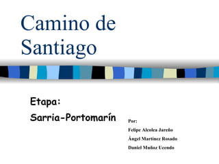 Camino de Santiago Etapa: Sarria-Portomarín Por:  Felipe Alcolea Jareño Ángel Martínez Rosado Daniel Muñoz Ucendo 
