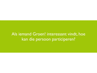 Als iemand Groen! interessant vindt, hoe
      kan die persoon participeren?
 